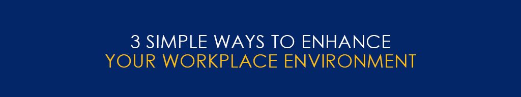 3 Simple Ways To Enhance Your Workplace Environment